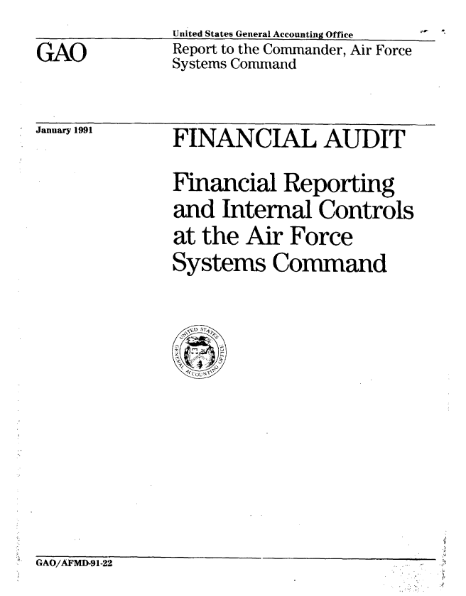 handle is hein.gao/gaobabhbs0001 and id is 1 raw text is: 
GAO


United States General Accounting Office
Report to the Commander, Air Force
Systems Command


January 1991


FINANCIAL AUDIT
Financial Reporting
and Internal Controls
at the Air Force
Systems Command


GAO/AFMD-91-22


