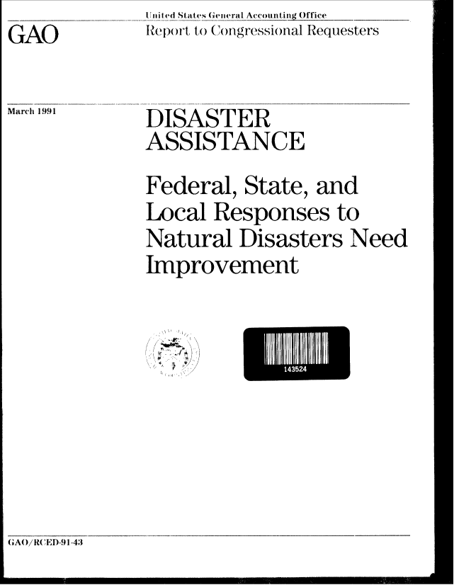handle is hein.gao/gaobabhdn0001 and id is 1 raw text is: 
GAO



March 1991


Unit ed States General Accounting Office
Rep)rt to (()ngressional Requesters





DISASTER
ASSISTANCE


Federal, State, and

Local Responses to
Natural Disasters Need
Improvement


N I
~ -~K
I 21
I
I,


*H1HI1111


GAO/RCED-9 1-43


