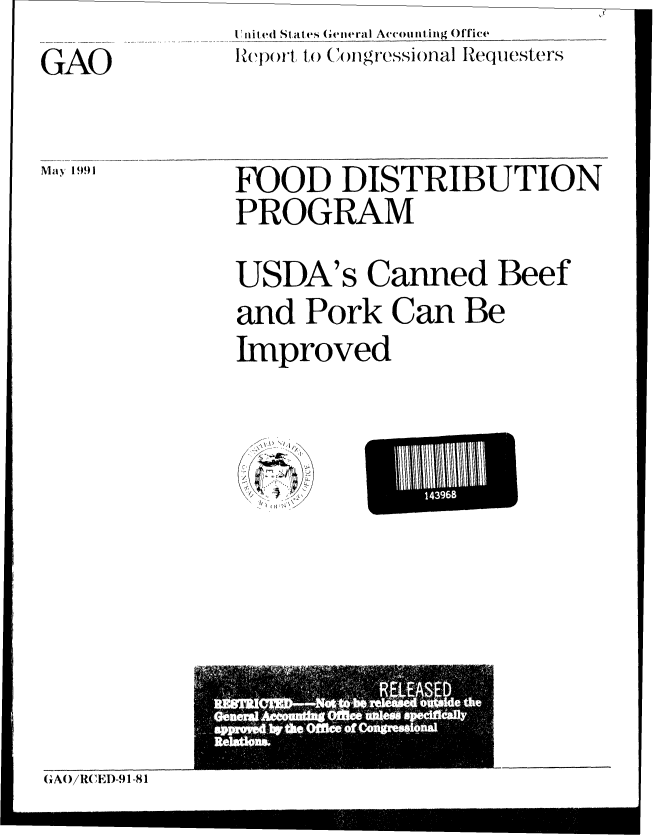 handle is hein.gao/gaobabhfc0001 and id is 1 raw text is: U' nitred State  (etieral Accounting Office


GAO


may 1991


ep ioil to ( 'Aigressional Requesters


FOOD DISTRIBUTION
PROGRAM
USDA's Canned Beef
and Pork Can Be
Improved


GAOR(IED-91-81


143968


