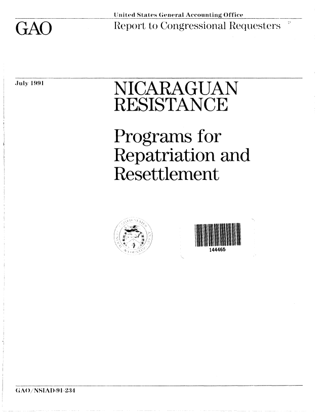 handle is hein.gao/gaobabhhd0001 and id is 1 raw text is: nit d1 Stal ( S (  eIiral Account ing OfTice
Report to Congressional Requesters


GAO


July 1991


NICARAGUAN
RESISTANCE


Programs for
Repatriation and
Resettlement


4. - 4.
I


144465


(A( )/NSIAI)-9 1 234.


