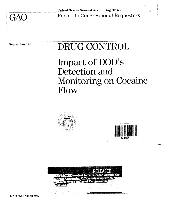 handle is hein.gao/gaobabhiw0001 and id is 1 raw text is: 

GAO


U nited States General Accounting Office
Report to Congressional Requesters


Se teblier 1991


DRUG CONTROL


Impact of DOD's
Detection and
Monitoring on Cocaine
Flow


* I) *4
7.-. 1/~,


144905


(A() /NSAI)-91-297


