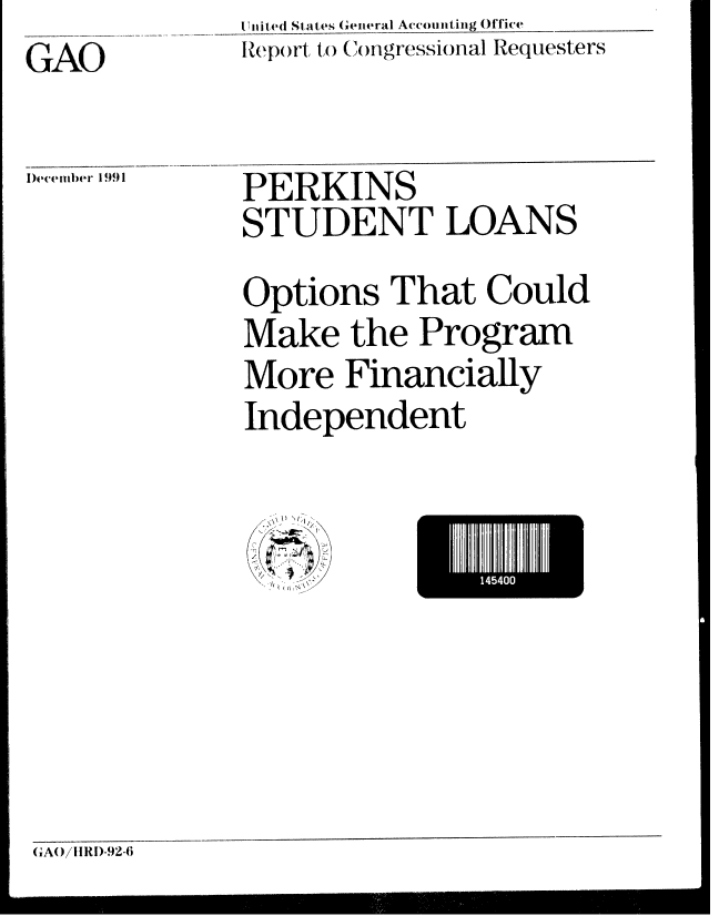 handle is hein.gao/gaobabhke0001 and id is 1 raw text is: Init44 S1,43tes General Accounting Office
Rep)rt to Cngressional Requesters


GAO


D)ecember 1991


PERKINS
STUDENT LOANS


Options That Could
Make the Program
More Financially
Independent


  1) 4
  I!
    I
/


1454I


G AO /I IRDI-92-6



