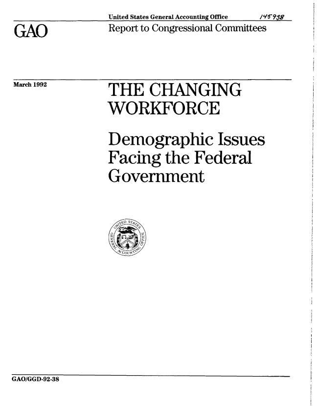 handle is hein.gao/gaobabhlr0001 and id is 1 raw text is: United States General Accounting Office  /-V!
Report to Congressional Committees


GAO


March 1992


THE CHANGING
WORKFORCE
Demographic Issues
Facing the Federal
Government


GAO/GGD-92-38



