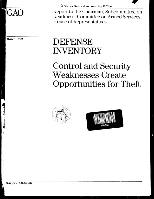 handle is hein.gao/gaobabhly0001 and id is 1 raw text is:                I rJitei States General Accounting Office
GAO            Relport to the Chairman, Subcommittee on
               Ieadiness, Committee on Armed Services,
               Slouse of Representatives

March 1992     DEFENSE
               INVENTORY
               Control and Security
               Weaknesses Create
               Opportunities for Theft

                          gill


G (AO/NSIAI)-92-60


