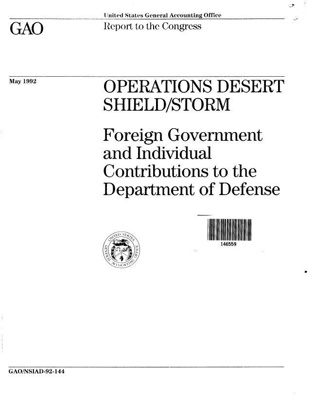 handle is hein.gao/gaobabhnr0001 and id is 1 raw text is:               United States General Accounting Office
GAO           Report to the Congress


May 1992


OPERATIONS DESERT
SHIELD/STORM
Foreign Government
and Individual
Contributions to the
Department of Defense


1(, ('(A '


GAO/NSIAD-92-144


146559


