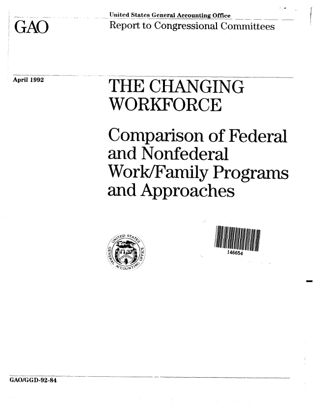 handle is hein.gao/gaobabhob0001 and id is 1 raw text is: GAO

April 1992


United States General Accounting Office
Report to Congressional Committees


THE CHANGING
WORKFORCE
Comparison of Federal
and Nonfederal
Work/Family Programs
and Approaches


GAO/GGD-92-84


