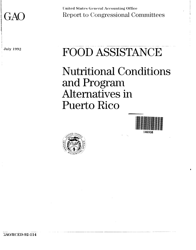 handle is hein.gao/gaobabhow0001 and id is 1 raw text is: 1nitled States General Accounting Office
Report to Congressional Committees


GAO

Juliy 1992


FOOD ASSISTANCE
Nutritional Conditions
and Program
Alternatives in
Puerto Rico

                      146938


lAO/RCEI)-92-114


