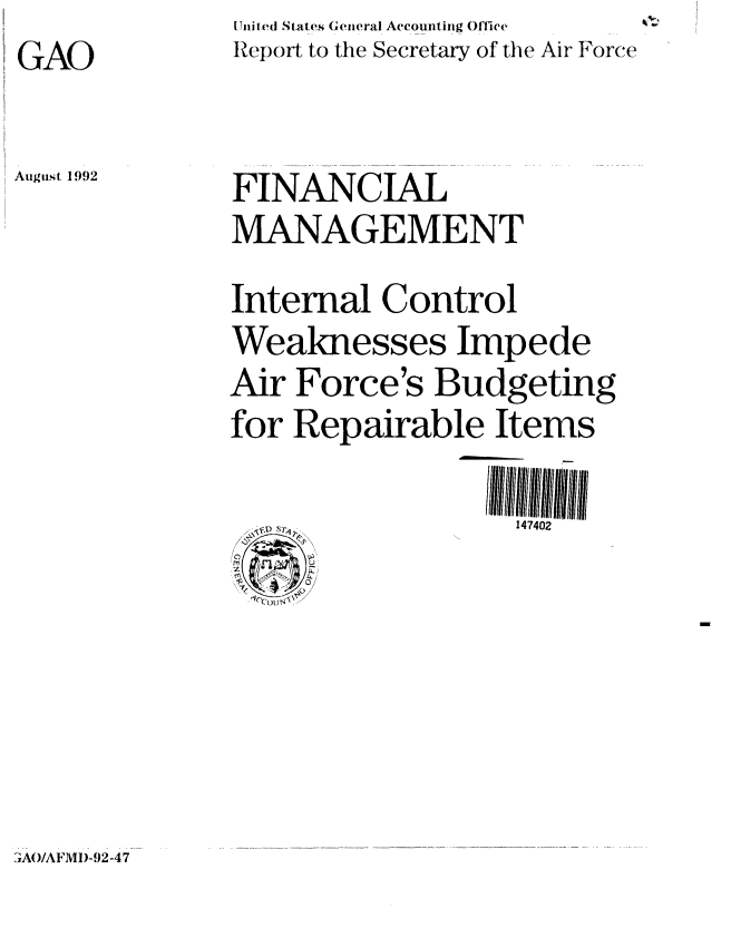 handle is hein.gao/gaobabhqp0001 and id is 1 raw text is: GAO

August 1992


United States General Accounting Office
Report to the Secretary of the Air Force


FINANCIAL
MANAGEMENT
Internal Control
Weaknesses Impede
Air Force's Budgeting
for Repairable Items

                   147402


?A0/AFIVII)-92 -47


