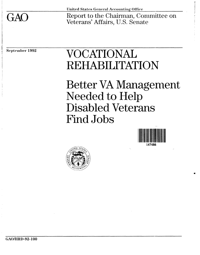 handle is hein.gao/gaobabhqq0001 and id is 1 raw text is: GAO


United States General Accounting Office
Report to the Chairman, Committee on
Veterans' Affairs, U.S. Senate


September 1992


VOCATIONAL
RE HABILITATIO N
Better VA Management
Needed to Help
Disabled Veterans
Find Jobs

                    147486


GAO/HRI)-92-100


