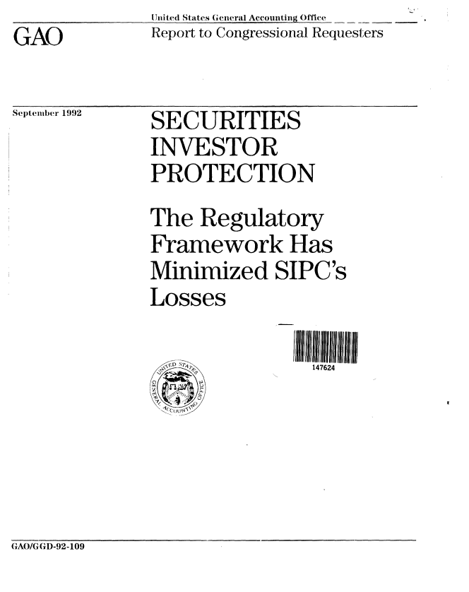 handle is hein.gao/gaobabhrc0001 and id is 1 raw text is: GAO


United States General Accounting Oftice
Report to Congressional Requesters


Se)tember 1992


SECURITIES
INVESTOR
PROTECTION
The Regulatory
Framework Has
Minimized SIPC's
Losses

                 147624


GAO/GGD-92-109


