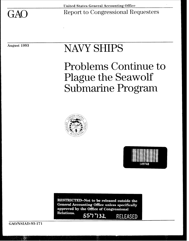 handle is hein.gao/gaobabhxy0001 and id is 1 raw text is: United States General Accounting Office


GAO


August 1993


Report to Congressional Requesters


NAVY SHIPS


Problems Continue to
Plague the Seawolf
Submarine Program


EJ14974I


              [ --T-ICTE-t to be  reeae outideth

GAO/N SIAD-93-171


