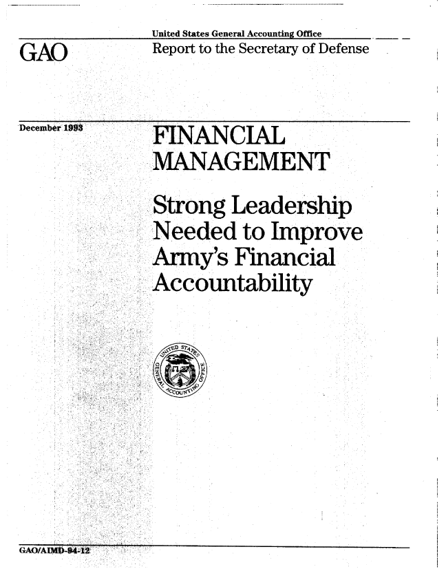 handle is hein.gao/gaobabiae0001 and id is 1 raw text is:               United States General Accounting Office
GAO           Report to the Secretary of Defense


Decembtr 1993


FINANCIAL
MANAGEMENT
Strong Leadership
Needed to Improve
Army's Financial
Accomtability


GAO/A~flB44


