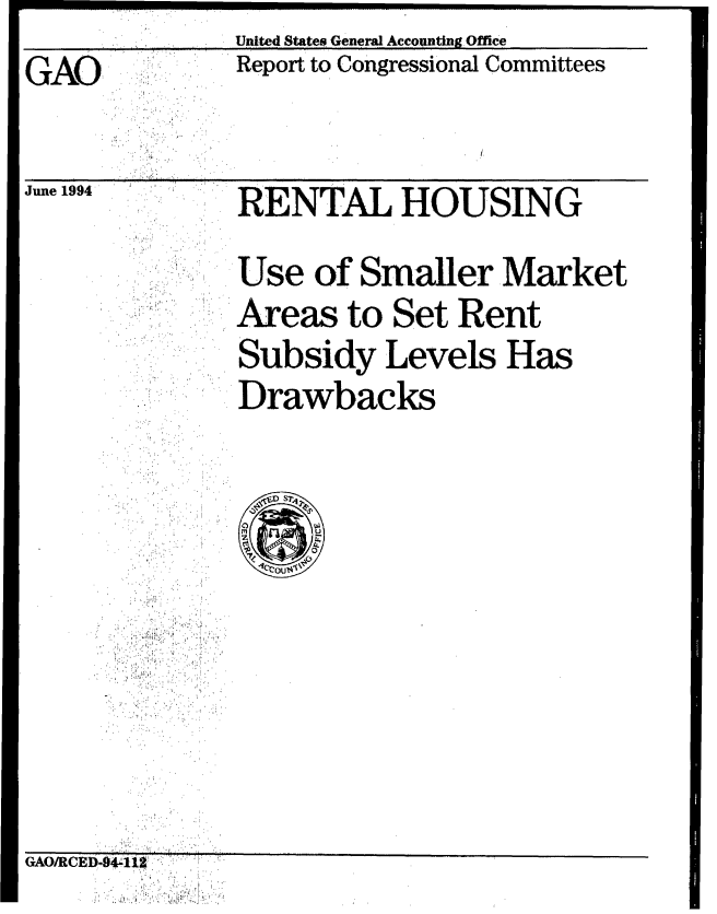 handle is hein.gao/gaobabics0001 and id is 1 raw text is:               United States General Accounting Office
GAO           Report to Congressional Committees


June 194 .RENTAL HOUSING


* :Use of Smaller Market
     Areas to Set Rent
     Subsidy Levels Has
  .  Drawbacks

 '; ' i , --4 1
,. -' . , :. ? , .  '; . . ..


GAO/RCE614-411


