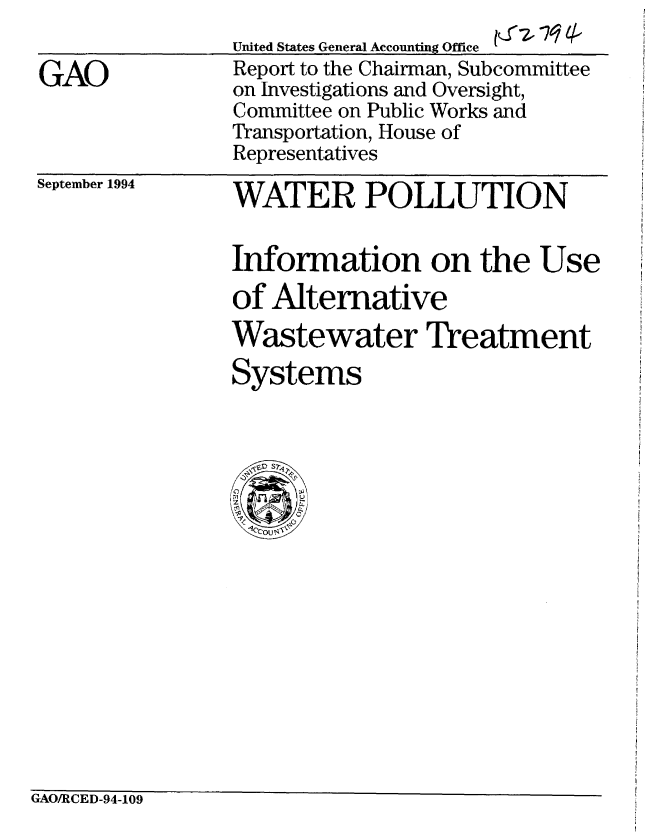handle is hein.gao/gaobabieo0001 and id is 1 raw text is: 

GAO


United States General Accounting Office  714,
Report to the Chairman, Subcommittee
on Investigations and Oversight,
Committee on Public Works and
Transportation, House of
Representatives


September 1994


WATER POLLUTION

Information on the Use
of Alternative
Wastewater Treatment
Systems


GAO/RCED-94-109


