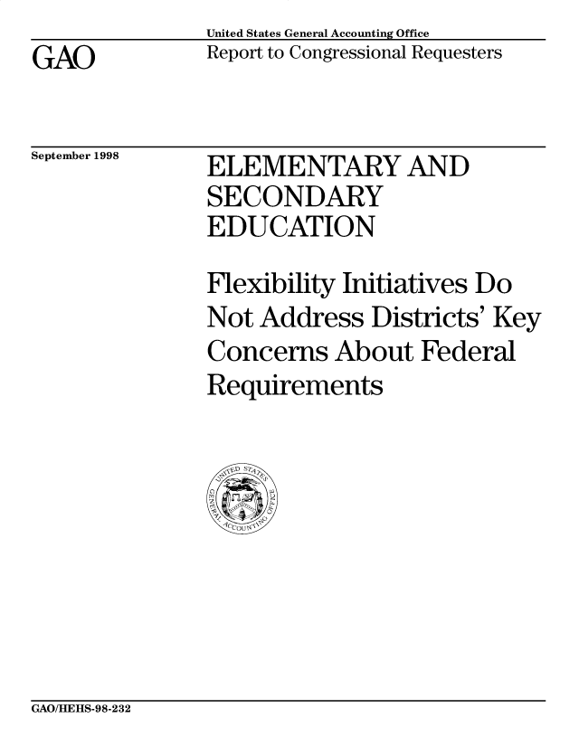 handle is hein.gao/gaobabisc0001 and id is 1 raw text is: 
GAO


United States General Accounting Office
Report to Congressional Requesters


September 1998


ELEMENTARY AND
SECONDARY
EDUCATION


Flexibility Initiatives Do
Not Address Districts' Key
Concerns About Federal
Requirements


GAO/HEHS-98-232


