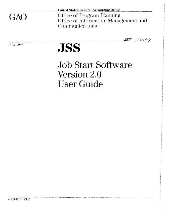 handle is hein.gao/gaobablhp0001 and id is 1 raw text is: IUnited States General Accounting Office


GAO




Tl' ~s 1993'


Jss


Job Start Software
Version 2.0

User Guide


GAO/O P P-93-2


Office of Program Planning
Office of Infornnation Management and
(.'omni,- ,id i0ns

       ____-_____2


