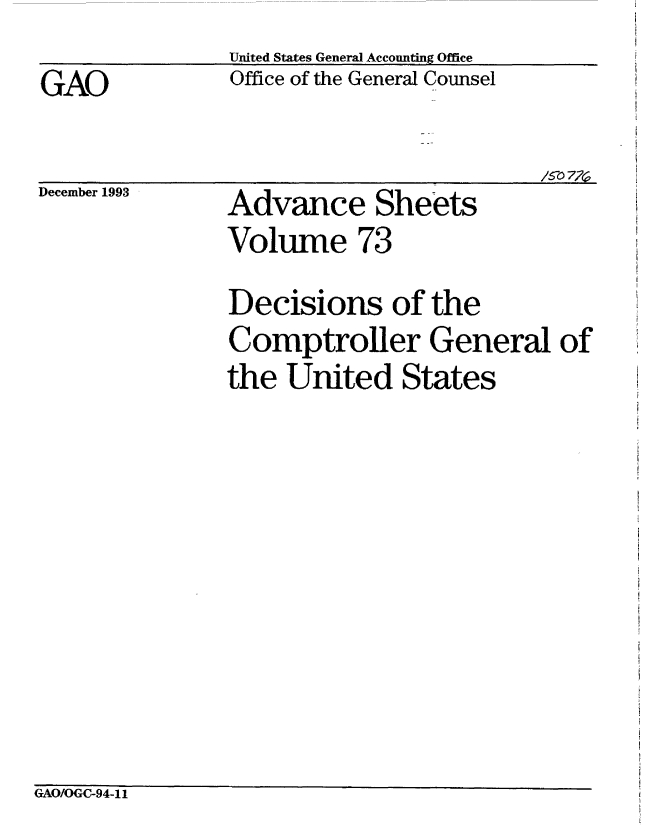 handle is hein.gao/gaobablhw0001 and id is 1 raw text is:                United States General Accounting Office
GAO            Office of the General Counsel

                                        /GA 7A$


December 1993


Advance Sheets
Volume 73


Decisions of the
Comptroller General of
the United States


GAO/OGC-94-11


