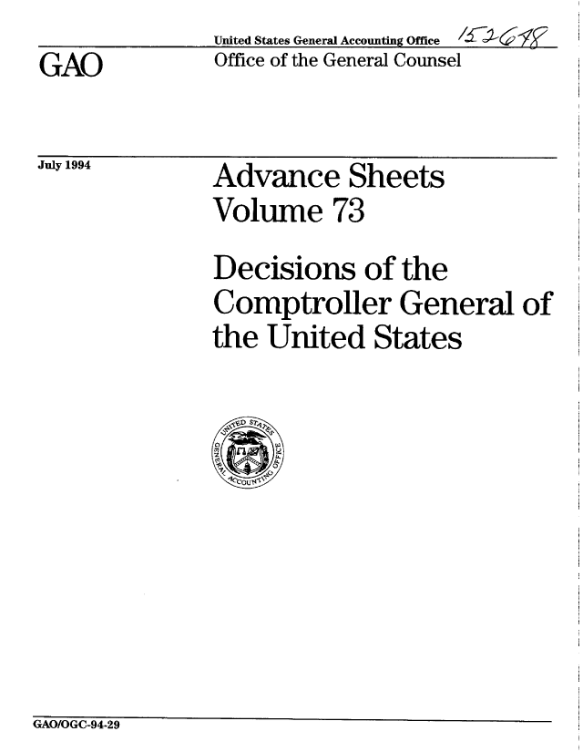 handle is hein.gao/gaobablik0001 and id is 1 raw text is: 
GAO


July 1994


United States General Accounting Office  --
Office of the General Counsel


Advance Sheets
Volume 73
Decisions of the
Comptroller General of
the United States


GAO/OGC-94-29


