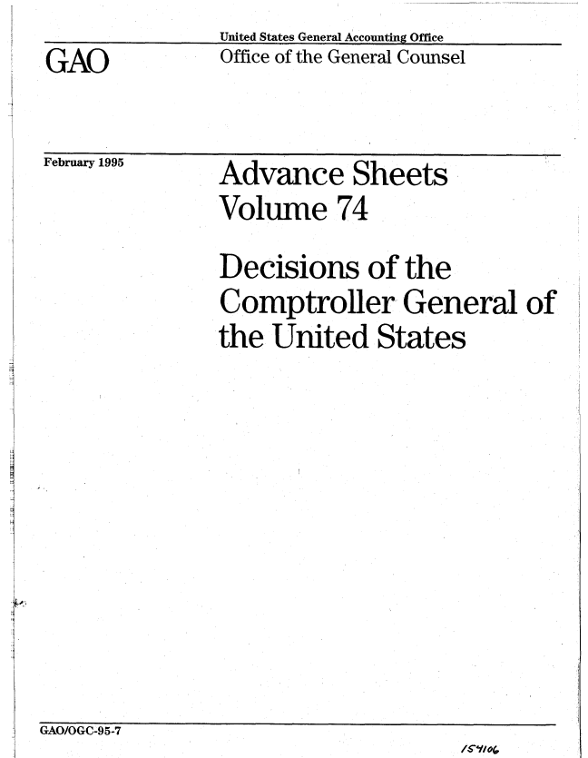 handle is hein.gao/gaobabliw0001 and id is 1 raw text is: GAO


United States General Accounting Office
Office of the General Counsel


February 1995


Advance Sheets
Volume 74


Decisions of the
Comptroller General of
the United States


GAO/OGC-95-7



