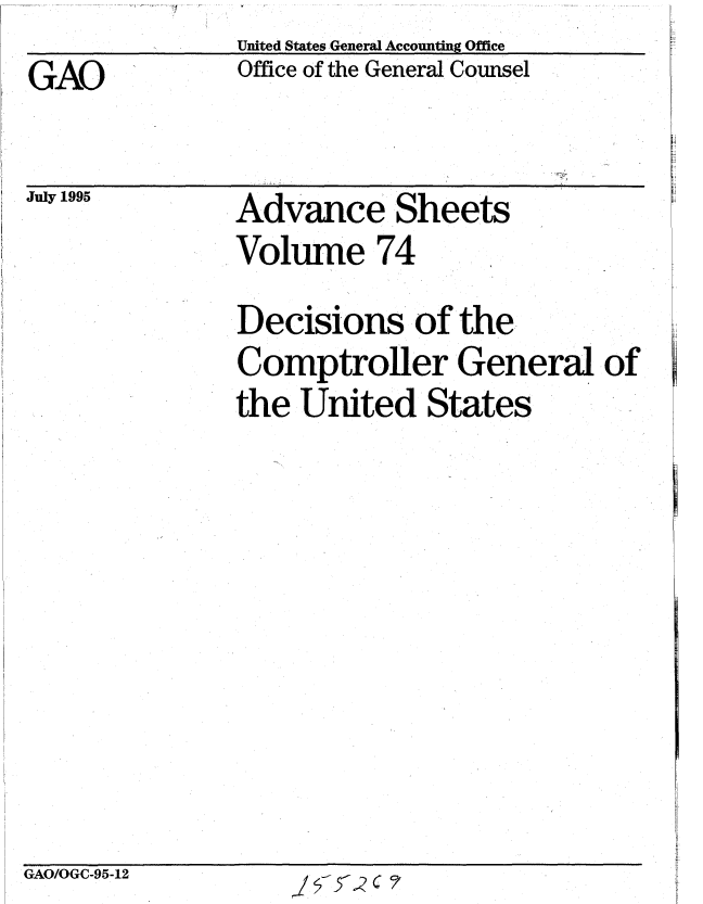 handle is hein.gao/gaobabllg0001 and id is 1 raw text is:                United States General Accounting Office
GAO            Office of the General Counsel


July 1995


GAO/OGC-95-12


Advance Sheets
Volume 74


Decisions of the
Comptroller General of
the United States


j 7 C 2



