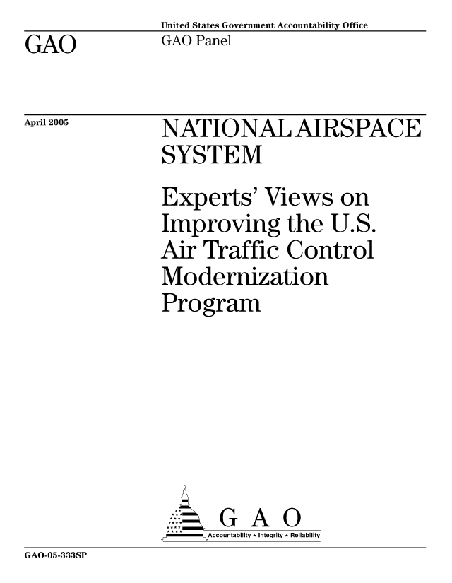 handle is hein.gao/gaobabmgp0001 and id is 1 raw text is:                 United States Government Accountability Office
GAO             GAO Panel


April 2005


NATIONAL AIRSPACE
SYSTEM
Experts' Views on
Improving the U.S.
Air Traffic Control
Modernization
Program







       G A 0
-   Accountability * Integrity * Reliability


GAO-05-333SP


