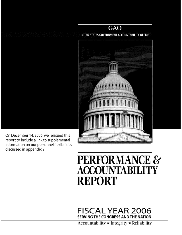 handle is hein.gao/gaobabmho0001 and id is 1 raw text is: 


























On December 14,2006, we reissued this
report to include a link to supplemental
information on our personnel flexibilities
discussed in appendix 2.

                          PERFORMANCE &


                          ACCOUNTABILITY

                          REPORT





                          FISCAL YEAR 2006
                          SERVING THE CONGRESS AND THE NATION
                          Accountability * Integrity * Reliability


