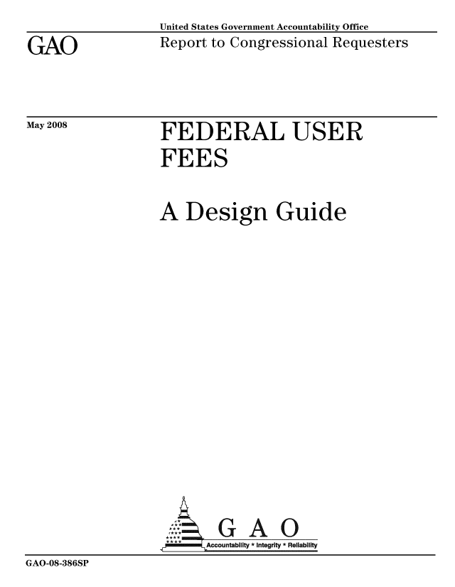handle is hein.gao/gaobabmiq0001 and id is 1 raw text is: 
GAO


United States Government Accountability Office
Report to Congressional Requesters


May 2008


FEDERAL USER
FEES


                  A Design Guide













                          GAO
                        Accountability * Integrity * Reliability
GAO-08-386SP


