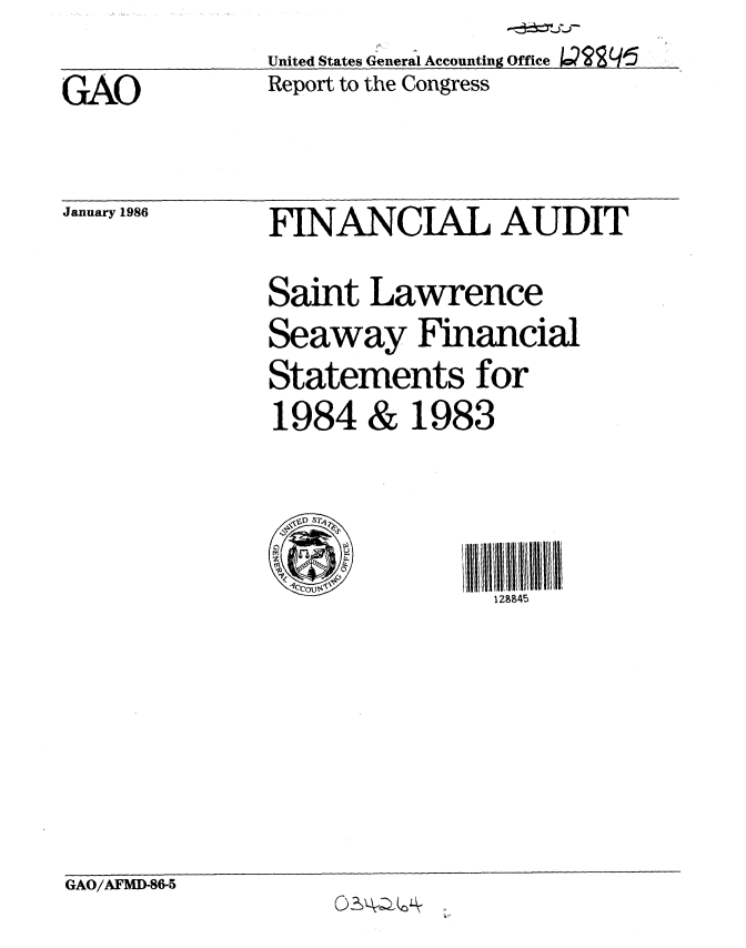 handle is hein.gao/gaobabnvt0001 and id is 1 raw text is:               United States General Accounting Office
GA  O         Report to the Congress


January 1986


FINANCIAL AUDIT
Saint Lawrence
Seaway Financial
Statements for
1984 & 1983


129945


GAO/AFMD-86-5


