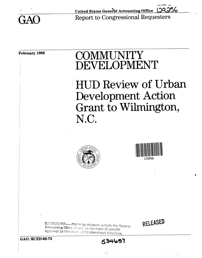 handle is hein.gao/gaobabnwu0001 and id is 1 raw text is: United States Gene l Actounting Office
Report to Congressional Requesters


GAO


February 1986


COMMUNITY
DEVELOPMENT


HUD Review of Urban
Development Action
Grant to Wilmington,
N.C.


129256


a pr o v a  .y  h a rIP ,  )Lao f n,,. m


RELEASED


GAO/RCED-86-73


