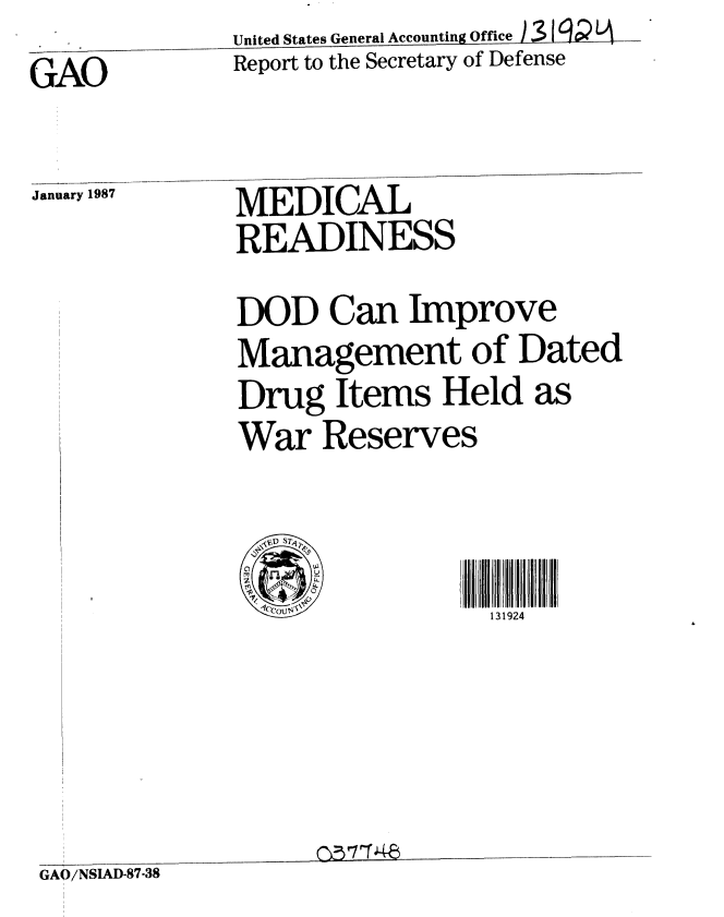 handle is hein.gao/gaobabohg0001 and id is 1 raw text is:               United States General Accounting Office  j l   -
GAO           Report to the Secretary of Defense


January 1987


MEDICAL
READINESS
DOD Can Improve
Management of Dated
Drug Items Held as
War Reserves


131924


GAO/NSIAD-87-38


