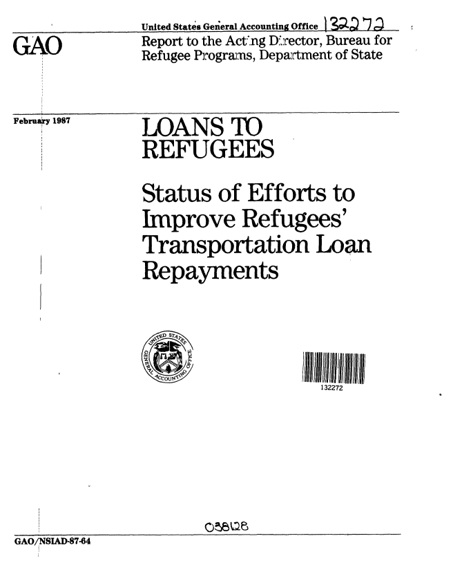 handle is hein.gao/gaobabohx0001 and id is 1 raw text is: 
GAO


United States General Accounting Offce ]D1,79
Report to the Act.ng D':,rector, Bureau for
Refugee Prograins, Department of State


February 1987


LOANS Wo
REFUGEES


Status of Efforts to
Improve Refugees'
Transportation Loan
Repayments


132272


GAO/NSIAD-87-64


I


