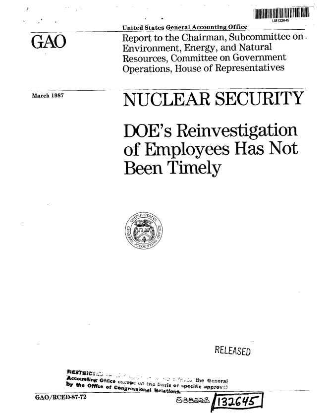 handle is hein.gao/gaobabojg0001 and id is 1 raw text is: 


GAO


                          LM13264
United States General Accounting Office
Report to the Chairman, Subcommittee on
Environment, Energy, and Natural
Resources, Committee on Government
Operations, House of Representatives


March 1987


NUCLEAR SECURITY


DOE's Reinvestigation

of Employees Has Not
Been Timely


                                RELEASED


     by   fe Office of tsressi
GAO/RCED-87-72                    wo-


