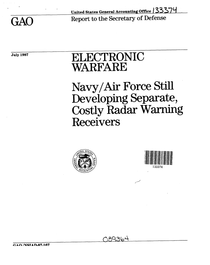 handle is hein.gao/gaobabolw0001 and id is 1 raw text is: United, States General Accounting Office J1 3S '74


Report to the Secretary of Defense


GAO


July 1987  ELECTRONIC
              WARFARE

              Navy/Air Force Still
              Developing Separate,
              Costly Radar Warning
              Receivers


133374


£% A  /N1TQT A T,.l7.1 A7


