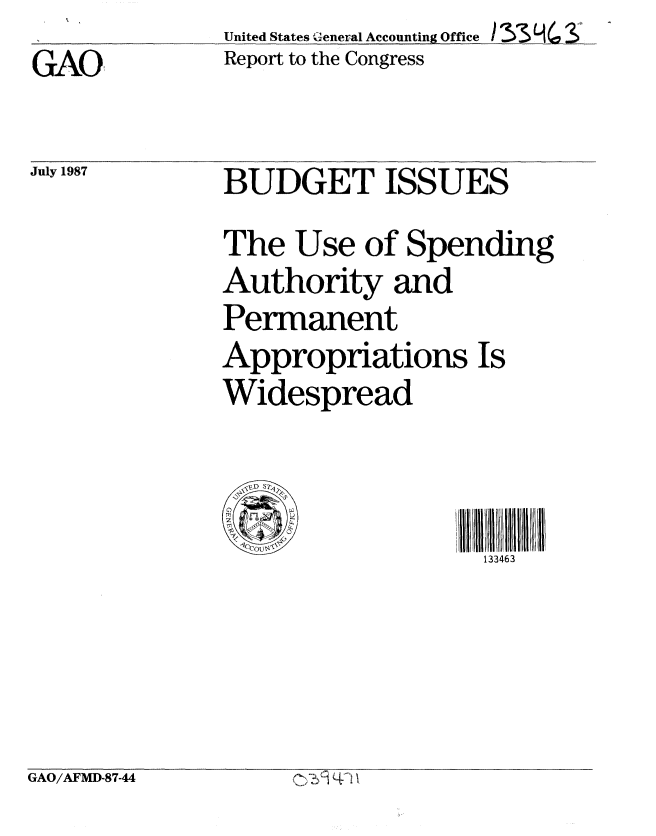 handle is hein.gao/gaobabomc0001 and id is 1 raw text is: United States General Accounting Office / 33L   ,
Report to the Congress


GAO


July 1987


BUDGET ISSUES
The Use of Spending
Authority and
Permanent
Appropriations Is
Widespread



                   133463


GAO/AFMD-87-44


