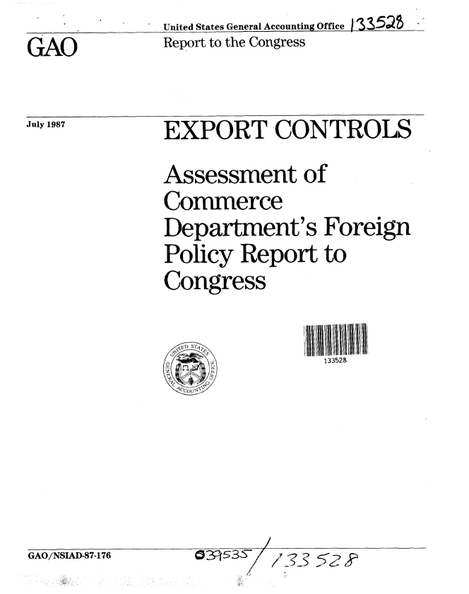 handle is hein.gao/gaobabomi0001 and id is 1 raw text is: United States General Accounting Office 1 Z5
Report to the Congress


EXPORT CONTROLS

Assessment of
Commerce
Department's Foreign
Policy Report to
Congress


IL~


133528


GAO/NSIAD-87-176


04&3S     2 -)


/~~-5 52 ?


GAO


July 1987


