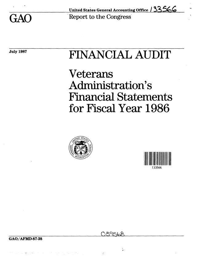 handle is hein.gao/gaobabomo0001 and id is 1 raw text is:               United States General Accounting Office I
GAO           Report to the Congress


July 1987


FINANCIAL AUDIT


               Veterans
               Administration's
               Financial Statements
               for Fiscal Year 1986



                                   133566





GAO/AFMD-87-38



