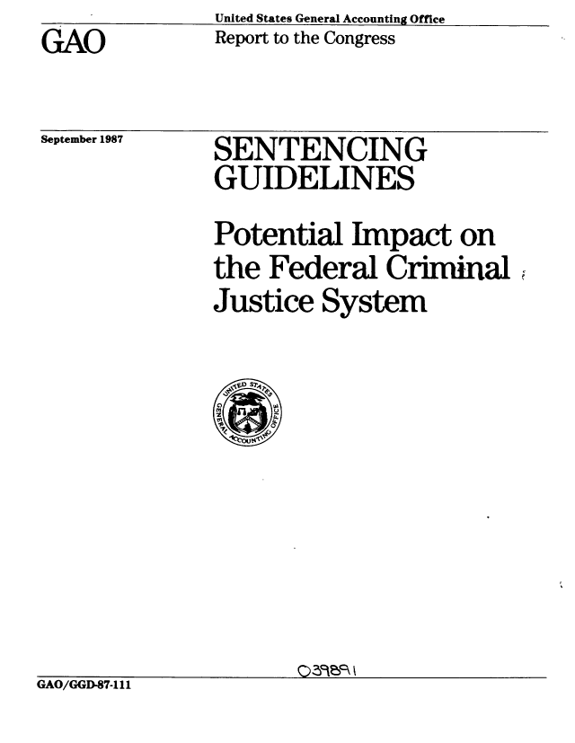 handle is hein.gao/gaobabonv0001 and id is 1 raw text is: GAO


United States General Accounting Office
Report to the Congress


September 1987


SENTENCING
GUIDELINES


Potential Impact on
the Federal Criminal
Justice System


GAO/GGD-87- 11


