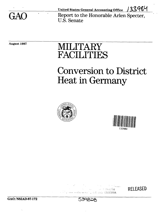 handle is hein.gao/gaobabooh0001 and id is 1 raw text is:                  United States General Accounting Office I 3~1
GAO              Report to the Honorable Arlen Specter,
                 U.S. Senate


August 1987


MILITARY
FACILITIES


Conversion to District
Heat in Germany


  if D Sr
'3                     98

                      133984


RELEASED


GAO/NSIIAD-87-1 72       §3c~e~~


GAO/NSIAI 87-172


559&Qe


