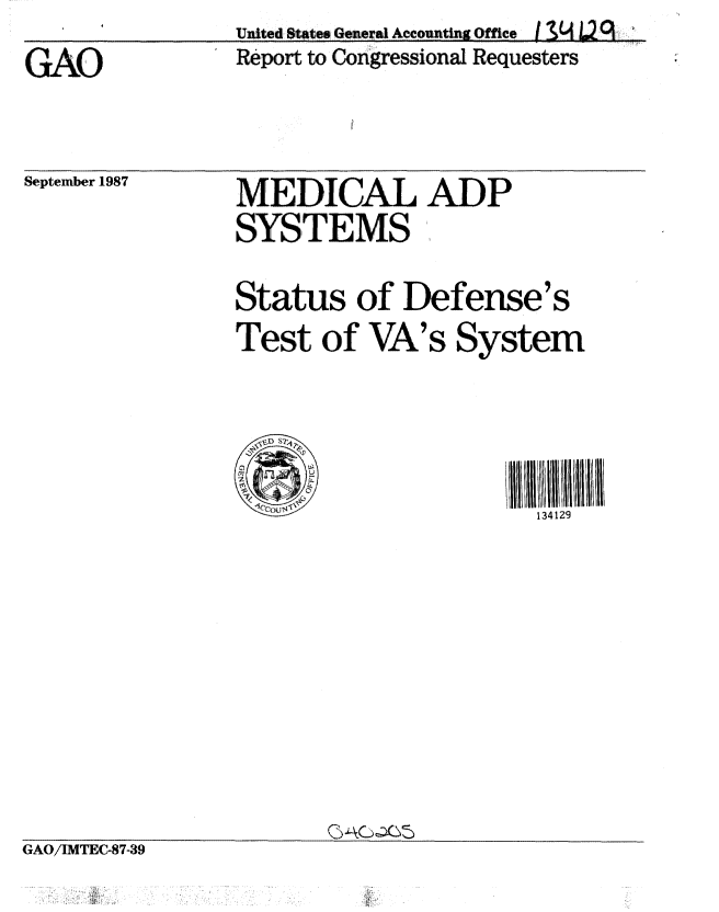 handle is hein.gao/gaobaboos0001 and id is 1 raw text is:                  United States, General Accounting Ofce  N, 2
GAO              Report, to Congressional Requesters


September 1987


MEDICAL ADP
SYSTEMS


Status of Defense's
Test of VA's System


1JIB1 III 111I 1IIII
   134129


GAO/IMTEC-87-39


