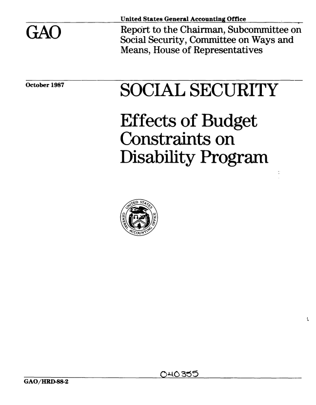 handle is hein.gao/gaobabopl0001 and id is 1 raw text is: 

GAO


United States General Accounting Office
Report to the Chairman, Subcommittee on
Social Security, Committee on Ways and
Means, House of Representatives


October 1987


SOCIAL SECURITY


Effects of Budget
Constraints on
Disability Program


GAO/HRD-88-2


