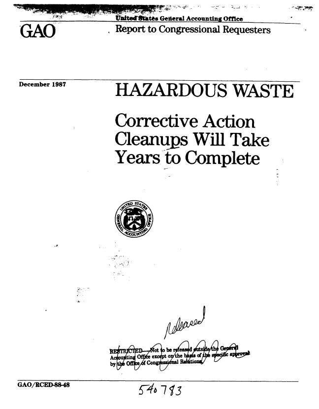handle is hein.gao/gaobabosa0001 and id is 1 raw text is:            ATOm.eotrtes Geeral Accounting Office
-G&O       Report to Congressional Requesters


December 1987


HAZARDOUS WASTE

Corrective Action
Cleanups Will Take
Years to Complete


GAO/RCE3[D-


