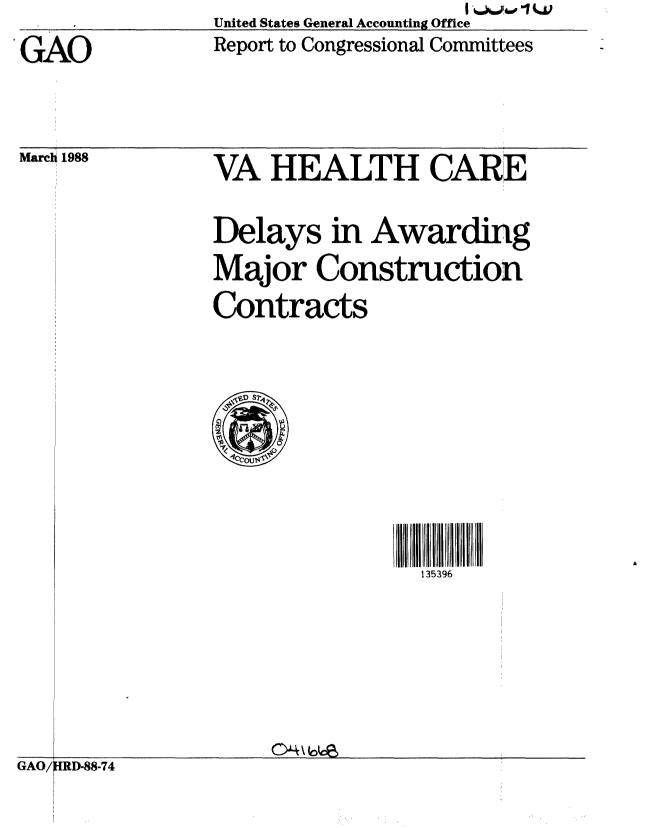 handle is hein.gao/gaobabotx0001 and id is 1 raw text is: United States General Accounting Office
Report to Congressional Committees


GAO


March 1988


OURD-88-74


VA HEALTH CARE

Delays in Awarding
Major Construction
Contracts


135396


c4\Ia~ce,


AO/


