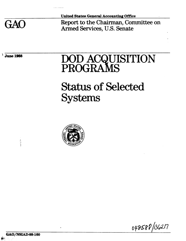 handle is hein.gao/gaobaboxq0001 and id is 1 raw text is: 
United State& General Accounting Ofice


GAO


Report to the Chairman, Committee on
Armed Services, U.S. Senate


IJune 1988


DOD ACQUISITION
PROGRAMS


Status of Selected
Systems



C)


GAO/NSIAD-88-160


