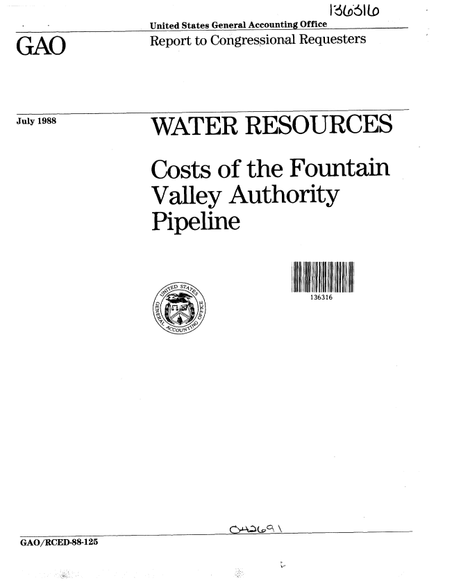 handle is hein.gao/gaobaboye0001 and id is 1 raw text is:                 United States General Accounting Office
GAO             Report to Congressional Requesters


July 1988


WATER RESOURCES


               Costs of the Fountain
               Valley Authority
               Pipeline

                                  136316








GAO/RCED-88-125


