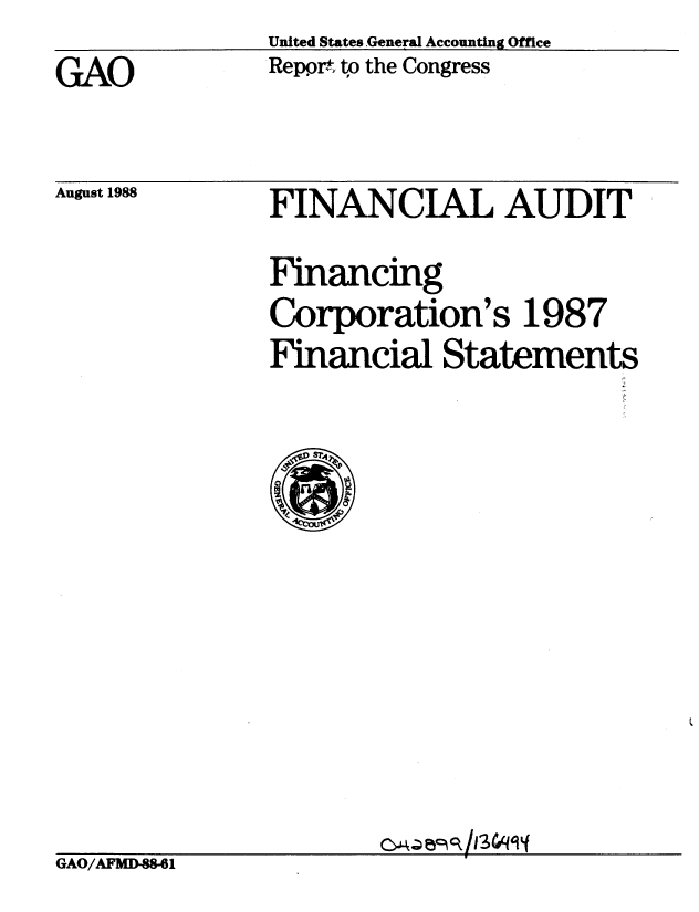 handle is hein.gao/gaobaboyt0001 and id is 1 raw text is: United States General Accounting Office
Repprt to the Congress


GAO


August 1988


FINANCIAL AUDIT

Financing
Corporation's 1987
Financial Statements


GAO/AFMD-88-61


C kQ159R/134qq


