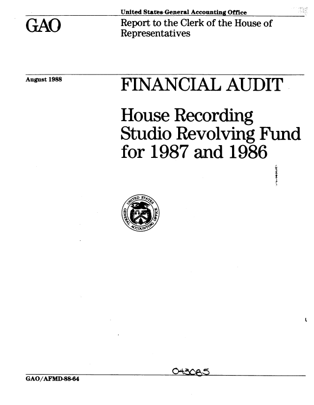 handle is hein.gao/gaobabozq0001 and id is 1 raw text is: United States.General Accounting Office
Report to the Clerk of the House of
Representatives


August 1988


FINANCIAL AUDIT


House Recording
Studio Revolving Fund
for 1987 and 1986


S?4?


GAO/AFMD-88-64


GAO


