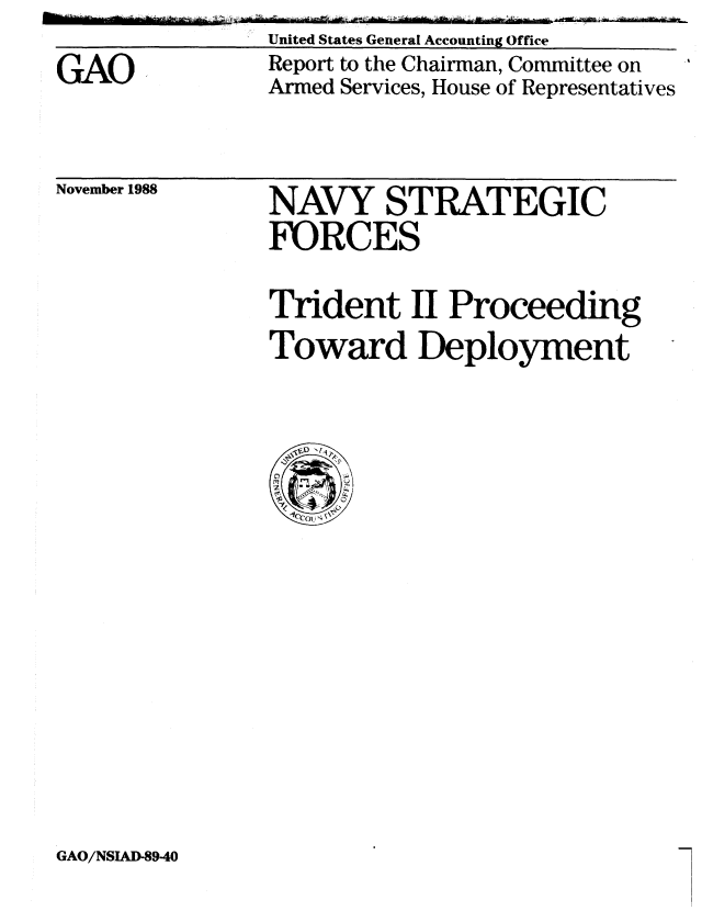 handle is hein.gao/gaobabpds0001 and id is 1 raw text is: United States General Accounting Office


GAO


Report to the Chairman, Committee on
Armed Services, House of Representatives


November 1988


NAVY STRATEGIC
FORCES

Trident II Proceeding
Toward Deployment


GAO/NSIAD-89-40


