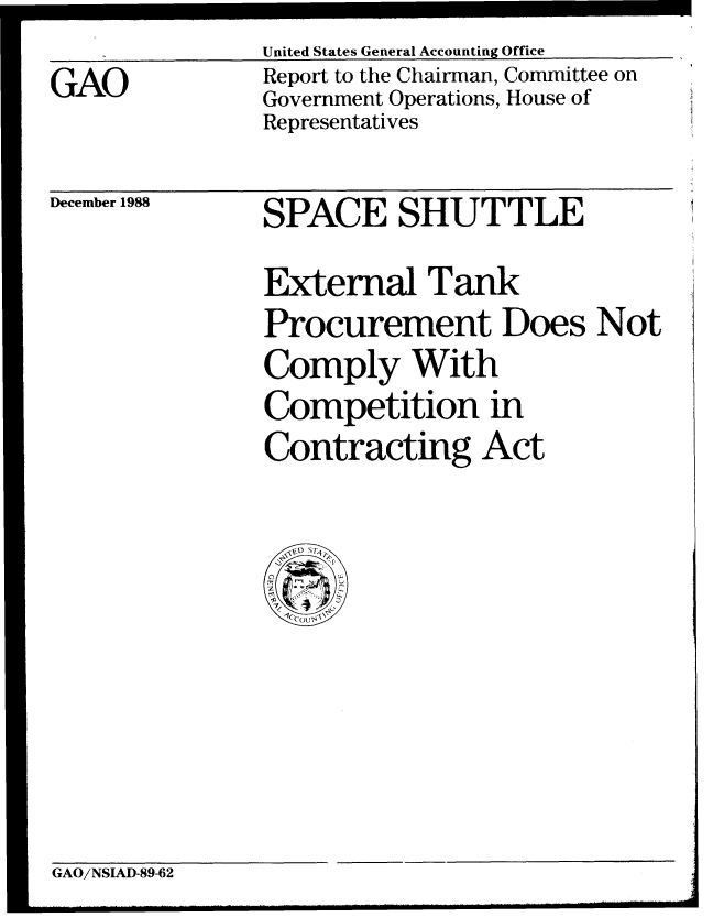 handle is hein.gao/gaobabpfr0001 and id is 1 raw text is: United States General Accounting Office


Report to the Chairman, Committee on
Government Operations, House of
Representatives


December 1988


SPACE SHUTTLE
External Tank
Procurement Does Not
Comply With
Competition in
Contracting Act


GAO/NSIAD-89-62


GAO


