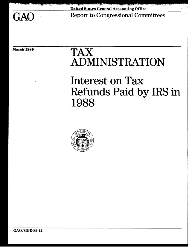 handle is hein.gao/gaobabphw0001 and id is 1 raw text is: United States General Accounting Office
Report to Congressional Committees


GAO


March' 1989


TAX
ADMINISTRATION
Interest on Tax
Refunds Paid by IRS in
1988


GAO/GGD-8942


