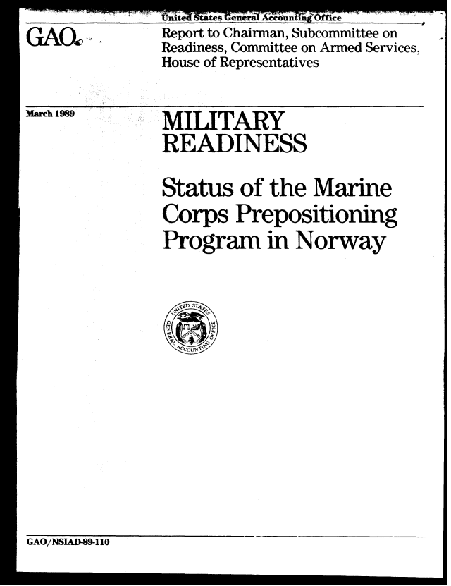 handle is hein.gao/gaobabpil0001 and id is 1 raw text is: 
GAO~.


UUL;CU MlALMS JWfWXA t- AUflL1I 'IJICe
Report to Chairman, Subcommittee on
Readiness, Committee on Armed Services,
House of Representatives


March 1989


MILITARY
READINESS


Status of the Marine
Corps Prepositioning
Program in Norway


GAO/NSIAD-89-110


